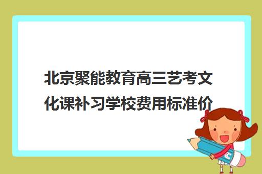 北京聚能教育高三艺考文化课补习学校费用标准价格表