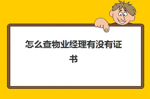 怎么查物业经理有没有证书(物业经理岗位证书查询)