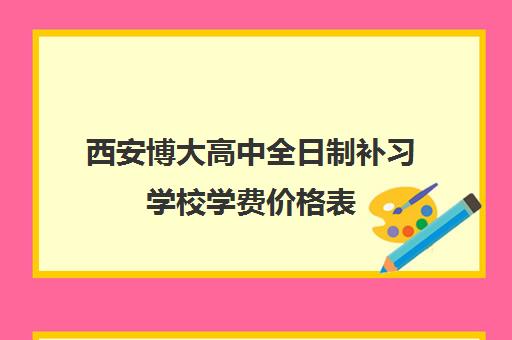 西安博大高中全日制补习学校学费价格表