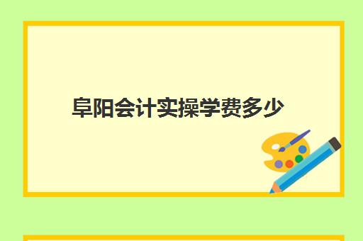 阜阳会计实操学费多少(会计培训机构收费价格表)