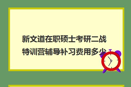 新文道在职硕士考研二战特训营辅导补习费用多少钱