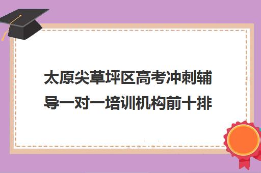 太原尖草坪区高考冲刺辅导一对一培训机构前十排名(小托福一对一培训机构)