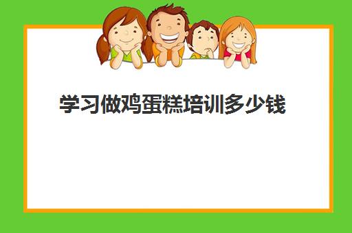 学习做鸡蛋糕培训多少钱