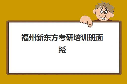 福州新东方考研培训班面授(深圳新东方考研培训班)