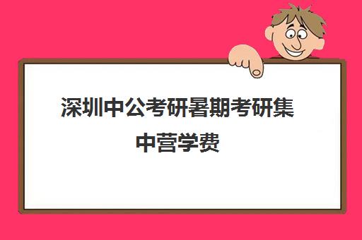 深圳中公考研暑期考研集中营学费(武汉中公考研集训营地址和联系电话)