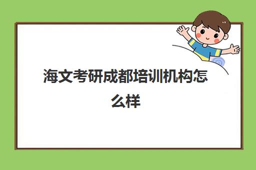 海文考研成都培训机构怎么样(万学海文考研官网)