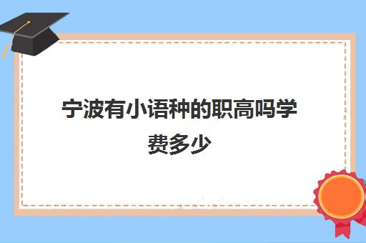 宁波有小语种的职高吗学费多少(职高的学费一般多少钱一学期)