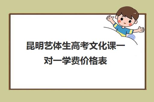 昆明艺体生高考文化课一对一学费价格表(艺考生一对一辅导)