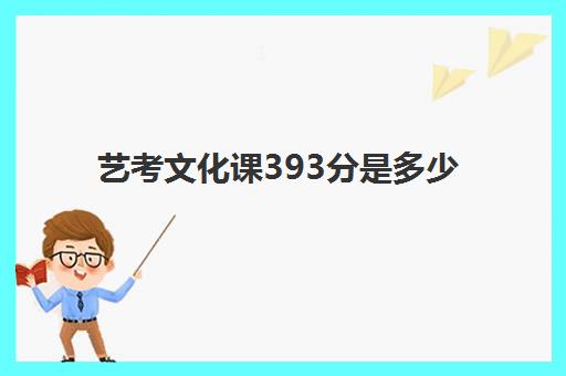 艺考文化课393分是多少(艺考生艺考分数线划定)