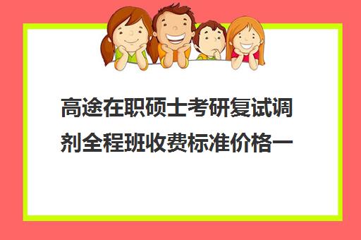 高途在职硕士考研复试调剂全程班收费标准价格一览（研途考研报班价格一览表）