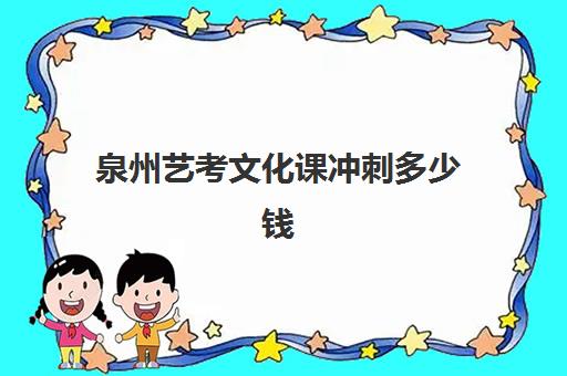 泉州艺考文化课冲刺多少钱(泉州艺术学校录取分数线)