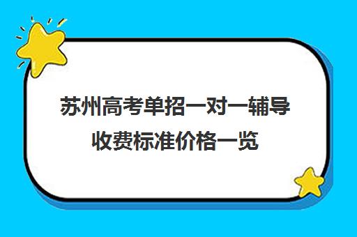 苏州高考单招一对一辅导收费标准价格一览(苏州单招学校有哪些学校)