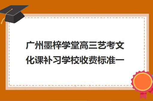 广州墨梓学堂高三艺考文化课补习学校收费标准一览表