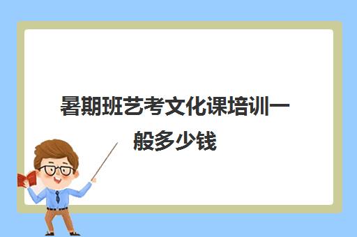 暑期班艺考文化课培训一般多少钱(表演艺考培训班收费一般多少)