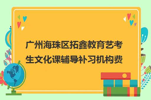 广州海珠区拓鑫教育艺考生文化课辅导补习机构费用标准价格表