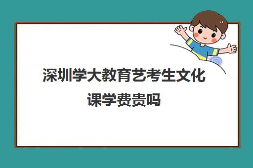 深圳学大教育艺考生文化课学费贵吗(兰州艺考文化课冲刺班哪个好)