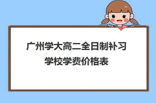 广州学大高二全日制补习学校学费价格表