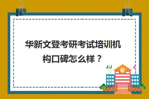 华新文登考研考试培训机构口碑怎么样？（盐城文登考研培训怎么样）