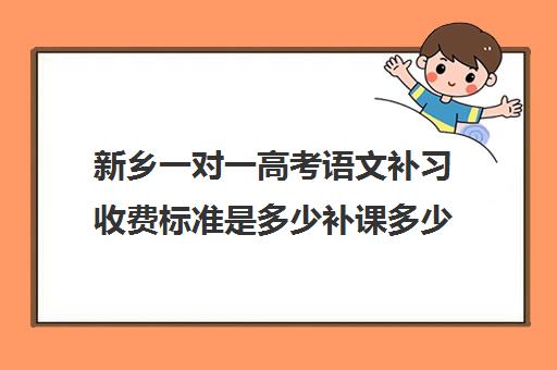 新乡一对一高考语文补习收费标准是多少补课多少钱一小时