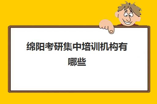 绵阳考研集中培训机构有哪些(绵阳考研培训班哪个比较好)