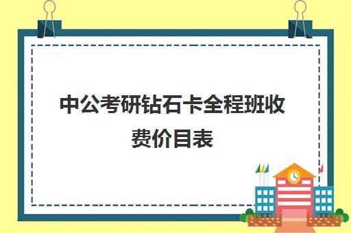 中公考研钻石卡全程班收费价目表（面试千万别报中公华图）