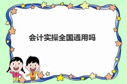 会计实操全国通用吗(初级会计证继续教育怎么弄)