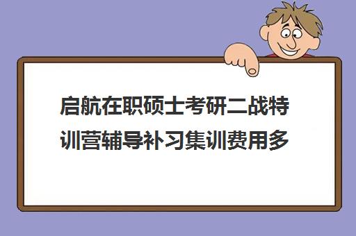 启航在职硕士考研二战特训营辅导补习集训费用多少钱