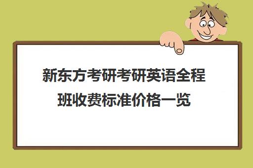 新东方考研考研英语全程班收费标准价格一览（新东方考研培训班）