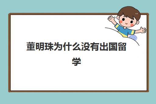 董明珠为什么没有出国留学(董明珠什么大学毕业学历)