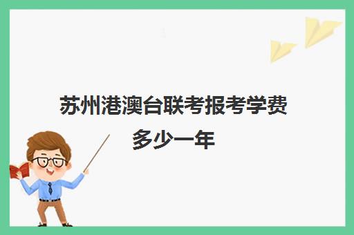 苏州港澳台联考报考学费多少一年(港澳台华侨联考可以报考哪些学校)