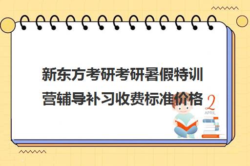 新东方考研考研暑假特训营辅导补习收费标准价格一览