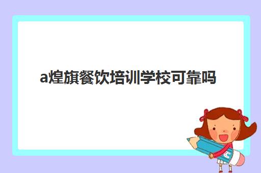 a煌旗餐饮培训学校可靠吗(煌旗上班交2万有没有)