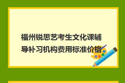 福州锐思艺考生文化课辅导补习机构费用标准价格表