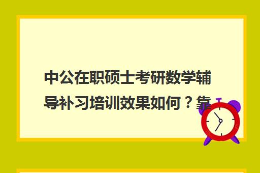 中公在职硕士考研数学辅导补习培训效果如何？靠谱吗