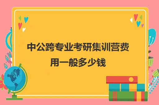 中公跨专业考研集训营费用一般多少钱（中公考研培训收费标准）