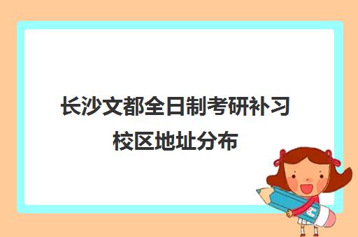 长沙文都全日制考研补习校区地址分布