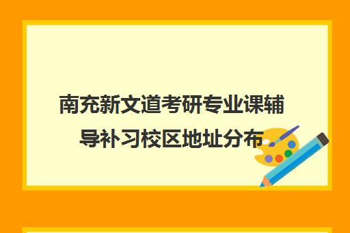 南充新文道考研专业课辅导补习校区地址分布