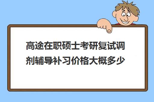 高途在职硕士考研复试调剂辅导补习价格大概多少钱