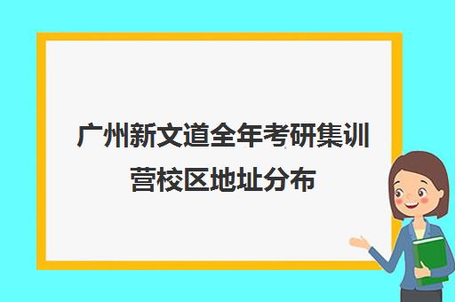 广州新文道全年考研集训营校区地址分布（新文道考研培训机构怎么样）