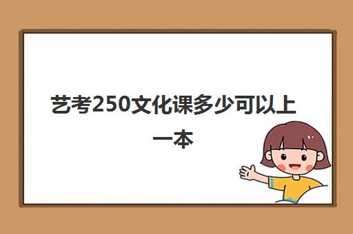 艺考250文化课多少可以上一本(艺考200分文化课300分)