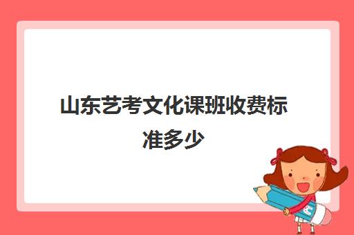 山东艺考文化课班收费标准多少(艺考学费一年多少钱啊)