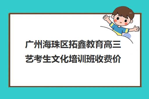 广州海珠区拓鑫教育高三艺考生文化培训班收费价目表(广州艺考培训哪家最好)