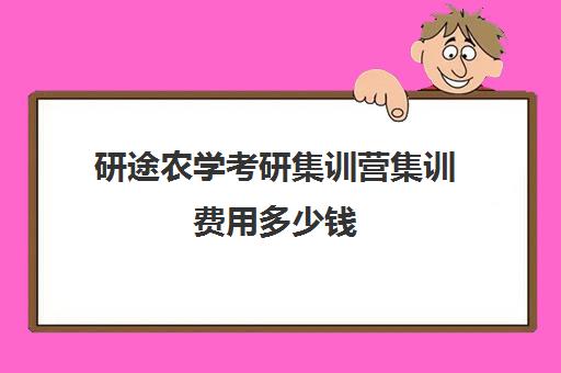 研途农学考研集训营集训费用多少钱（农学考研比较好考的学校）