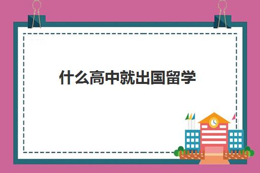 什么高中就出国留学(高中出国留学好吗)