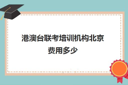 港澳台联考培训机构北京费用多少(厦门港澳台联考培训学校)