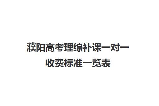 濮阳高考理综补课一对一收费标准一览表(高三培训机构学费一般多少)