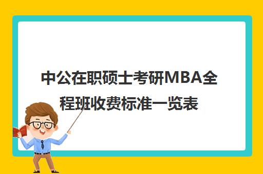 中公在职硕士考研MBA全程班收费标准一览表（mba在职研究生考什么科目）