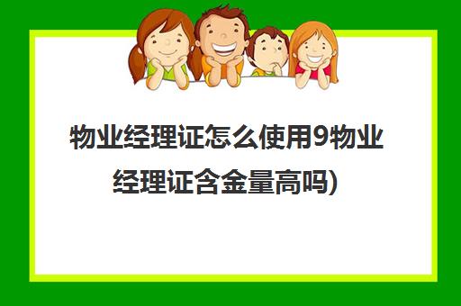 物业经理证怎么使用9物业经理证含金量高吗)