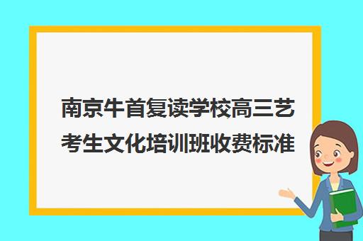 南京牛首复读学校高三艺考生文化培训班收费标准价格一览(南京高考复读机构)