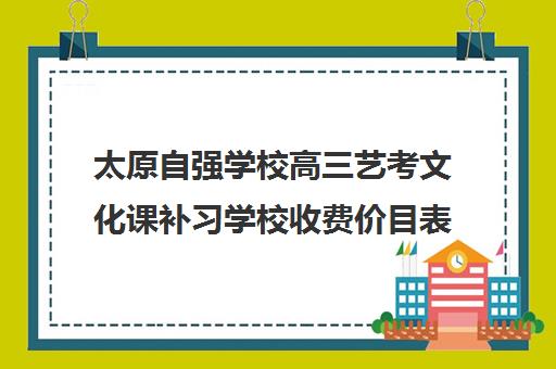 太原自强学校高三艺考文化课补习学校收费价目表